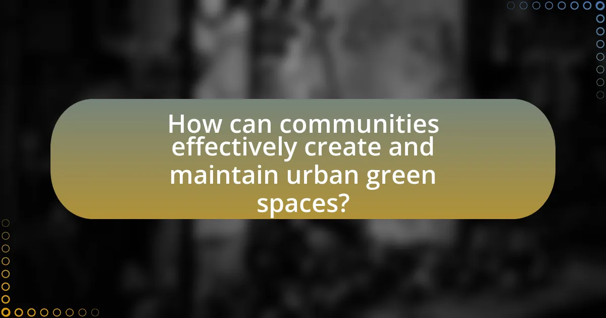 How can communities effectively create and maintain urban green spaces?