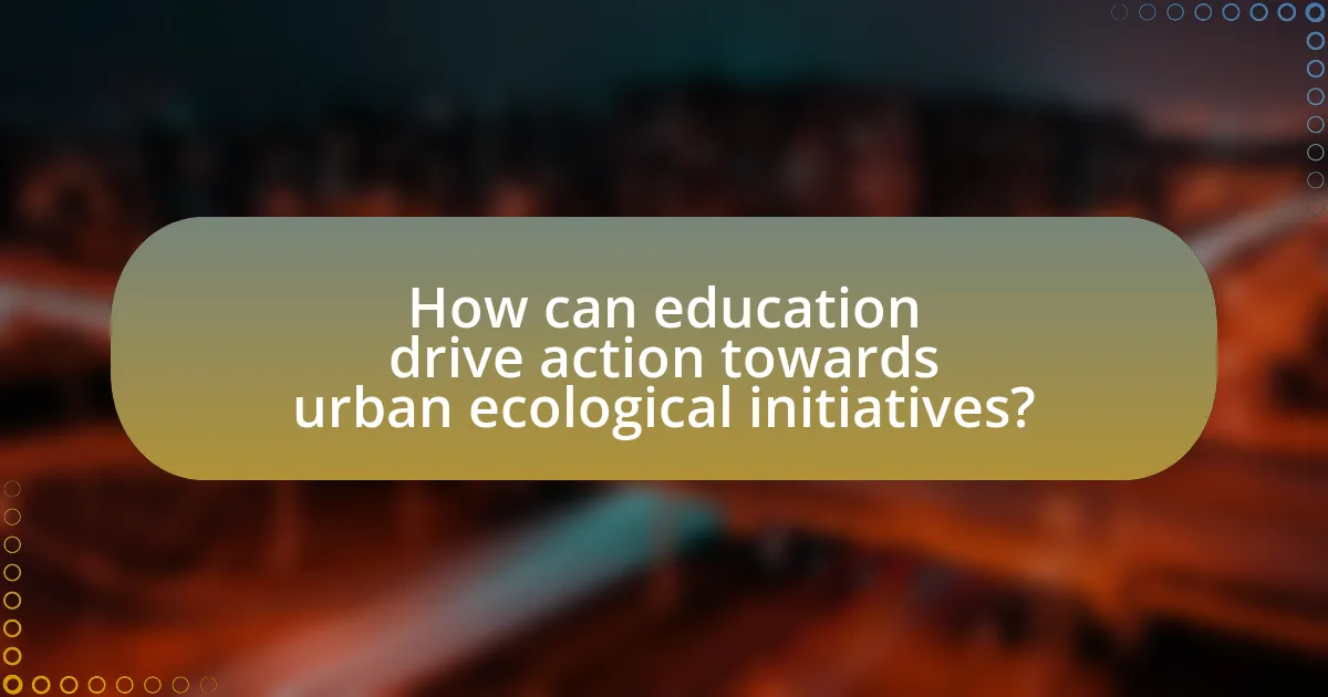 How can education drive action towards urban ecological initiatives?