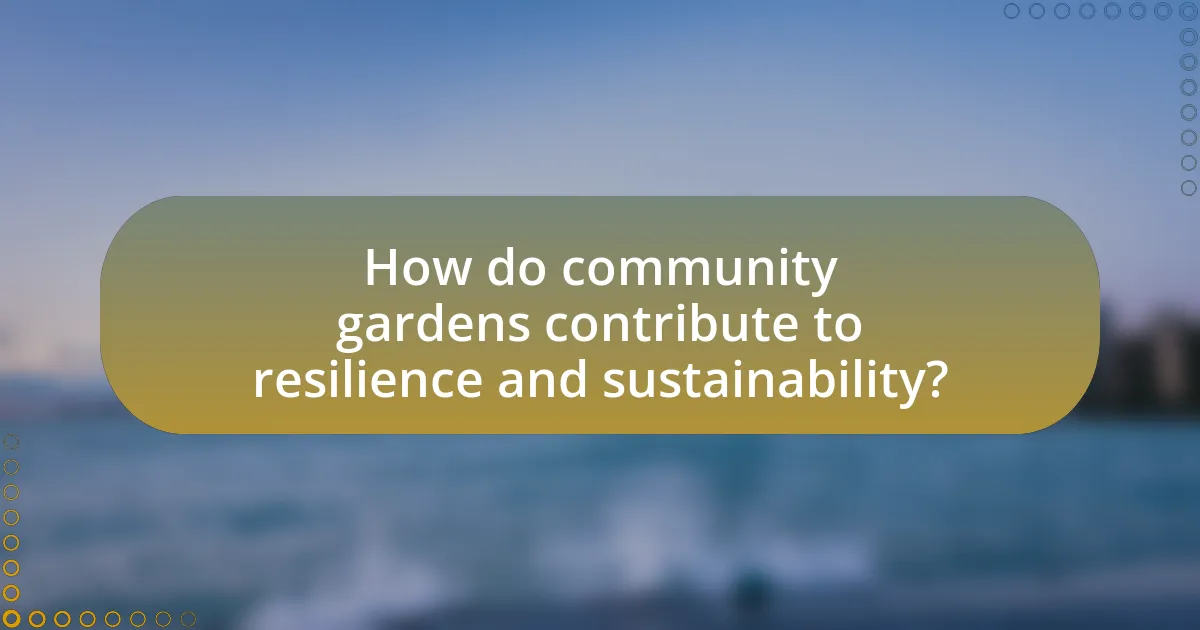 How do community gardens contribute to resilience and sustainability?