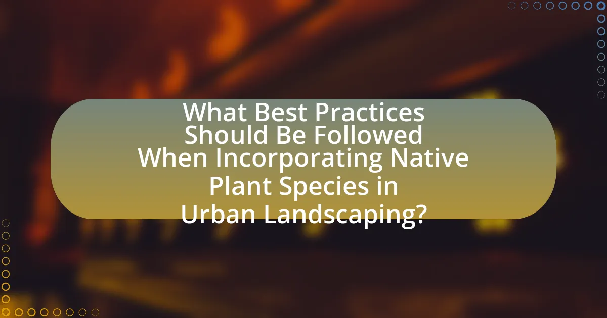 What Best Practices Should Be Followed When Incorporating Native Plant Species in Urban Landscaping?