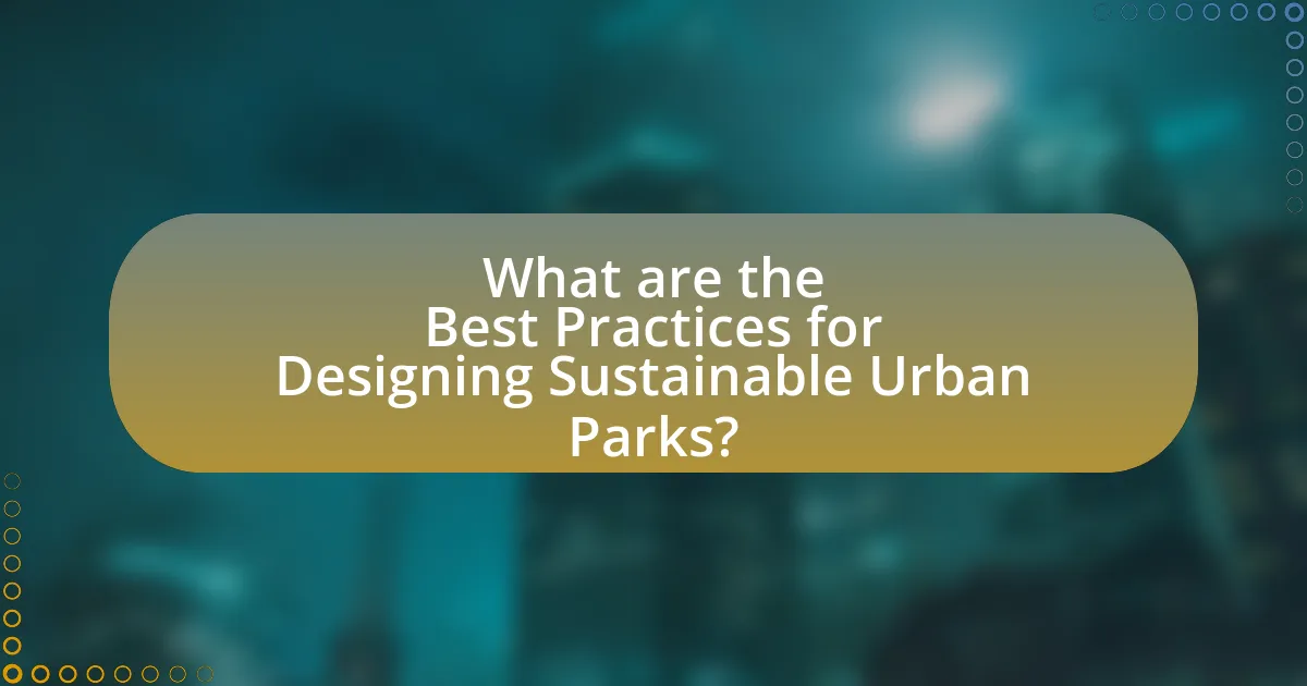 What are the Best Practices for Designing Sustainable Urban Parks?