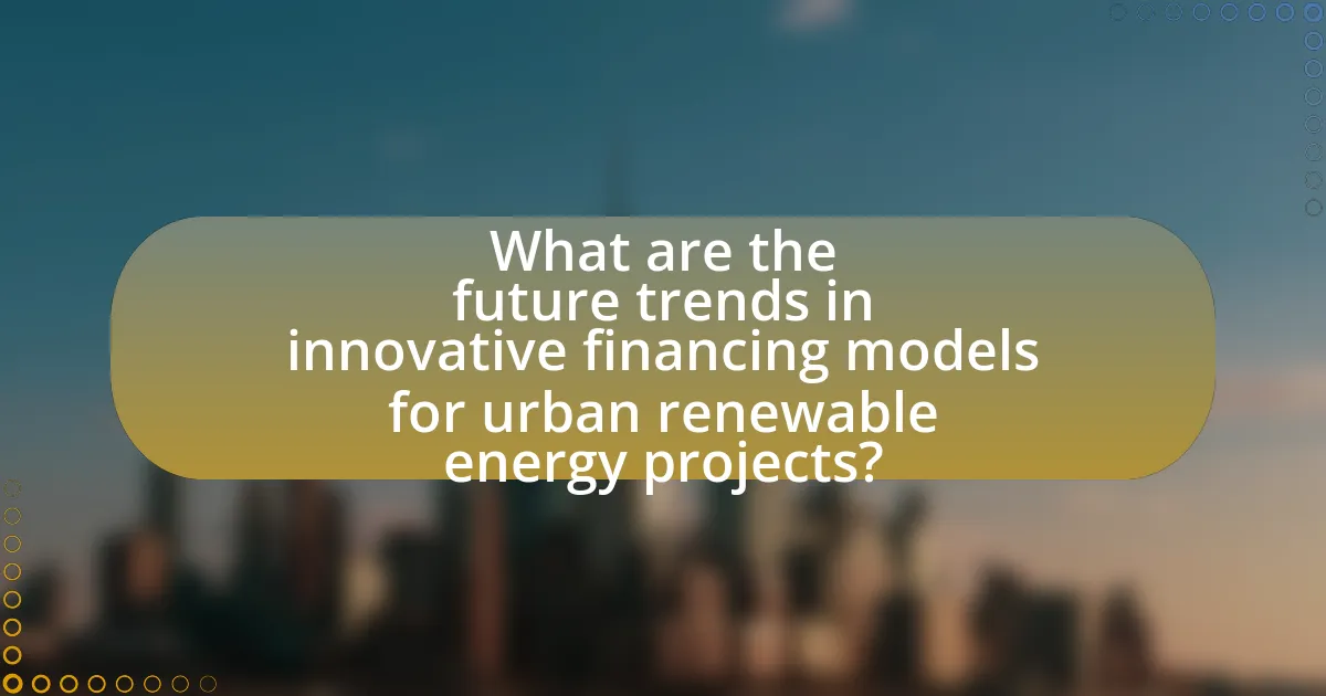 What are the future trends in innovative financing models for urban renewable energy projects?