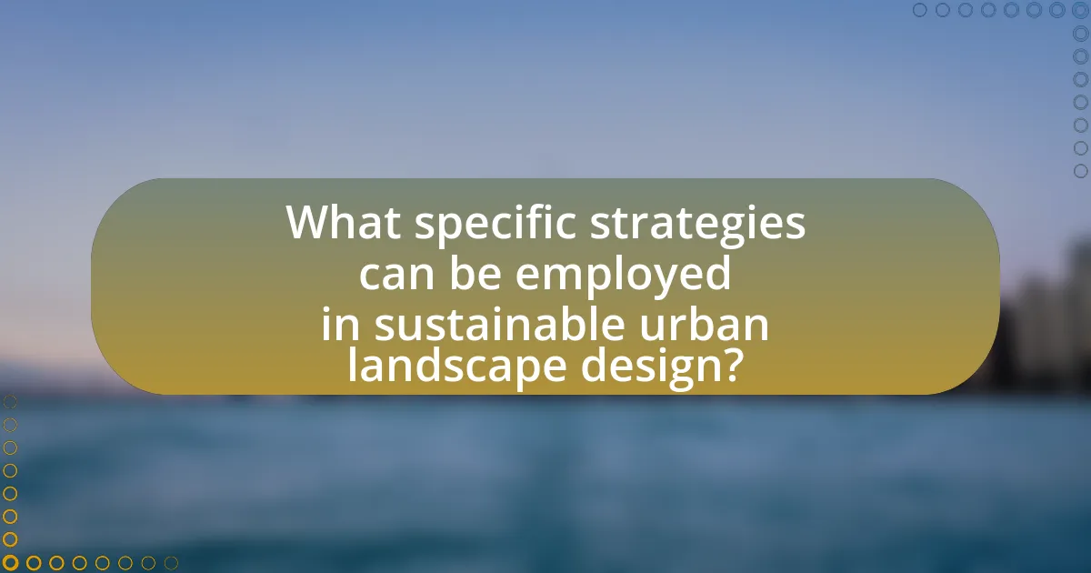 What specific strategies can be employed in sustainable urban landscape design?